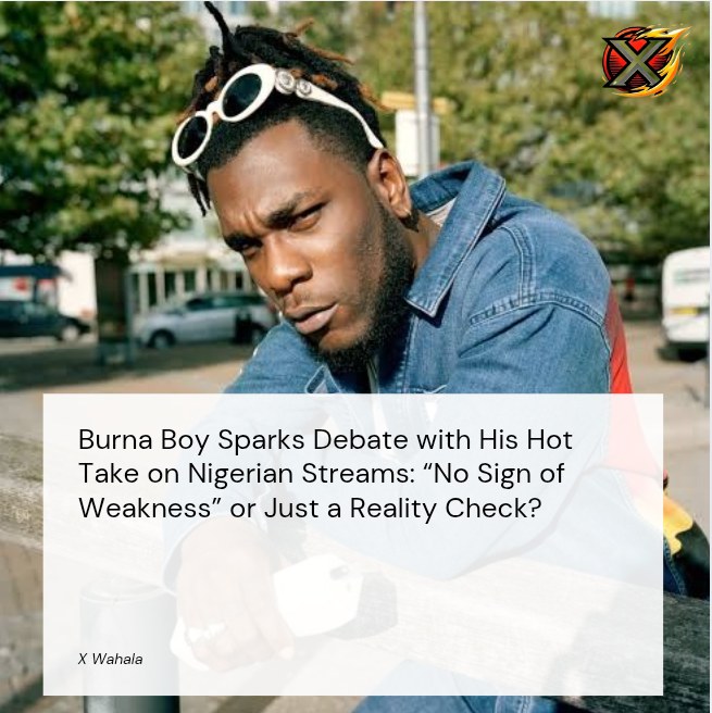 Burna Boy Sparks Debate on Nigerian Streams: “No Sign of Weakness” or Just a Reality Check?